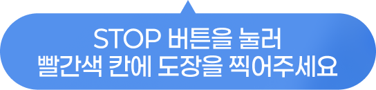 STOP 버튼 눌러 빨간색 칸에 도장을 찍어주세요